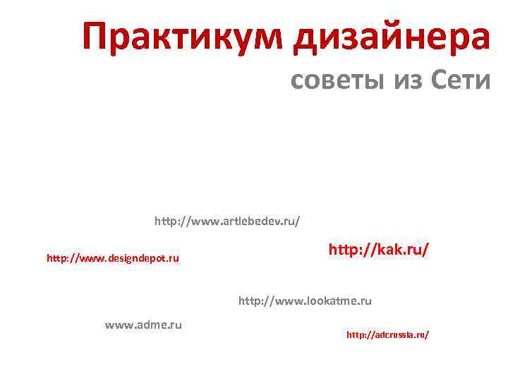 Практикум дизайнера советы из Сети http: //www. artlebedev. ru/ http: //www. designdepot. ru http: