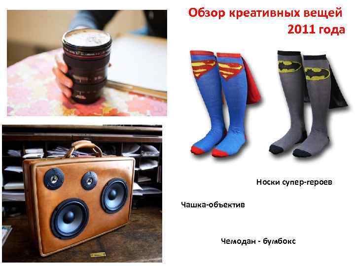 Обзор креативных вещей 2011 года Носки супер-героев Чашка-объектив Чемодан - бумбокс 