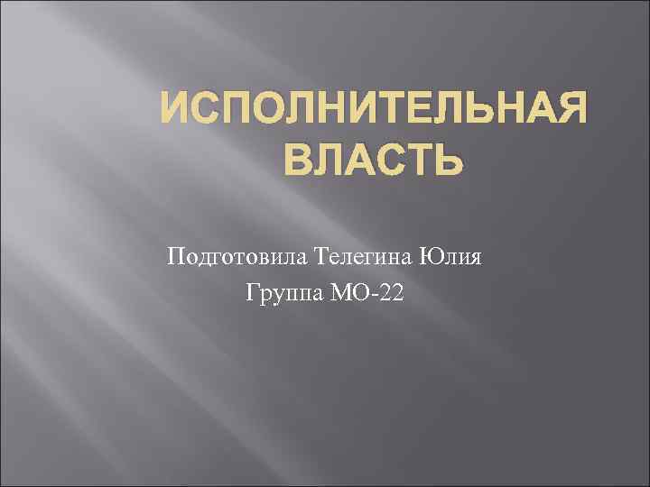 ИСПОЛНИТЕЛЬНАЯ ВЛАСТЬ Подготовила Телегина Юлия Группа МО-22 