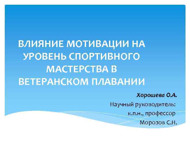 ВЛИЯНИЕ МОТИВАЦИИ НА УРОВЕНЬ СПОРТИВНОГО МАСТЕРСТВА В ВЕТЕРАНСКОМ ПЛАВАНИИ Хорошева О. А. Научный руководитель:
