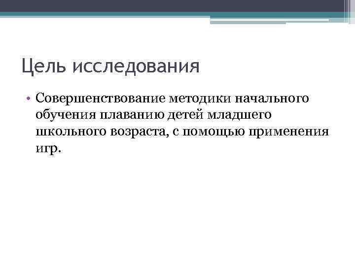 Цель исследования • Совершенствование методики начального обучения плаванию детей младшего школьного возраста, с помощью