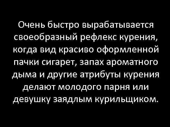  Очень быстро вырабатывается своеобразный рефлекс курения, когда вид красиво оформленной пачки сигарет, запах