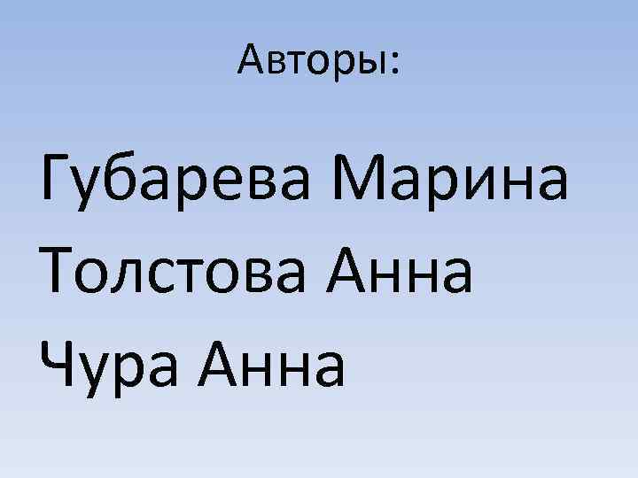  Авторы: Губарева Марина Толстова Анна Чура Анна 