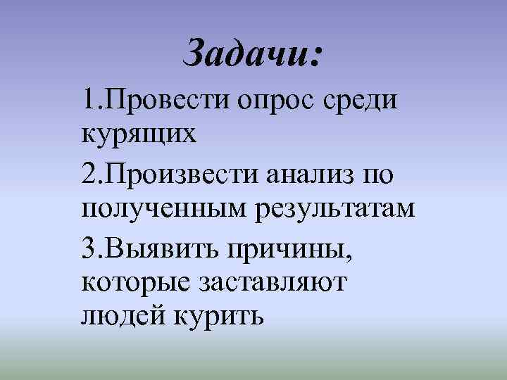  Задачи: 1. Провести опрос среди курящих 2. Произвести анализ по полученным результатам 3.