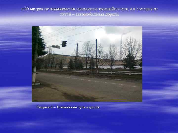 в 55 метрах от производства находяться трамвайне пути и в 5 метрах от путей