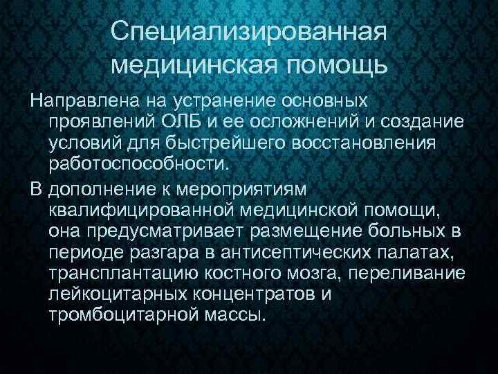 Специализированная медицинская помощь Направлена на устранение основных проявлений ОЛБ и ее осложнений и создание