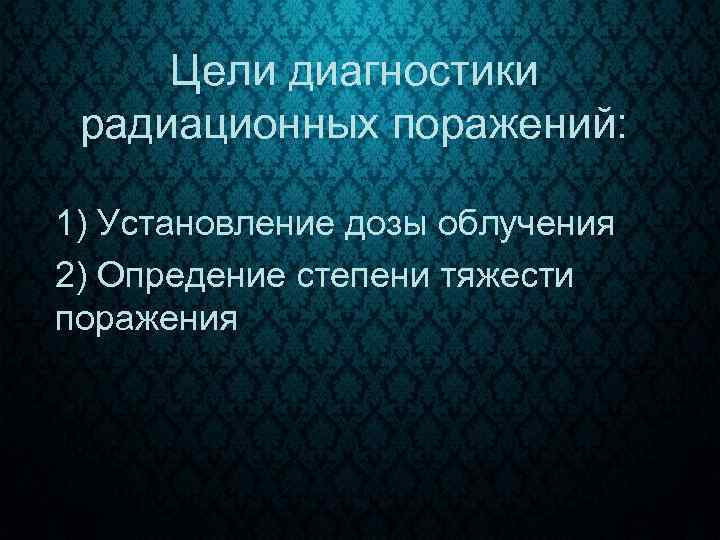 Цели диагностики радиационных поражений: 1) Установление дозы облучения 2) Опредение степени тяжести поражения 