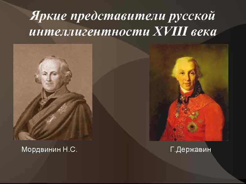 Яркие представители русской интеллигентности XVIII века Мордвинин Н. С. Г. Державин 