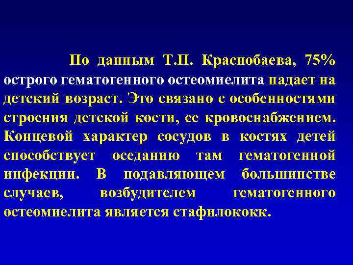  По данным Т. П. Краснобаева, 75% острого гематогенного остеомиелита падает на детский возраст.