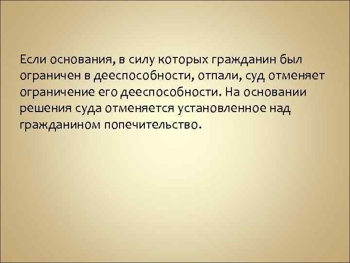 Если основания, в силу которых гражданин был ограничен в дееспособности, отпали, суд отменяет ограничение