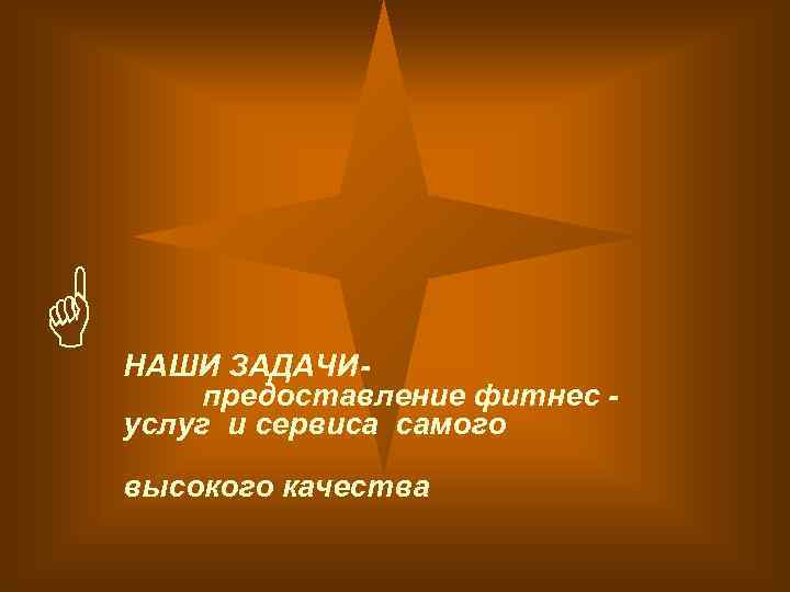 G НАШИ ЗАДАЧИпредоставление фитнес услуг и сервиса самого высокого качества 