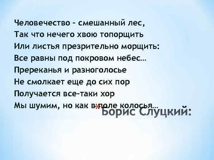 Человечество – смешанный лес, Так что нечего хвою топорщить Или листья презрительно морщить: Все