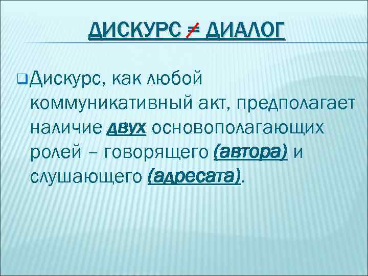 ДИСКУРС = ДИАЛОГ q Дискурс, как любой коммуникативный акт, предполагает наличие двух основополагающих ролей