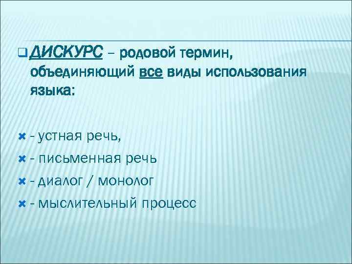 q ДИСКУРС – родовой термин, объединяющий все виды использования языка: - устная речь, -