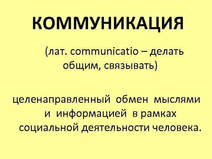 КОММУНИКАЦИЯ (лат. communicatio – делать общим, связывать) целенаправленный обмен мыслями и информацией в рамках