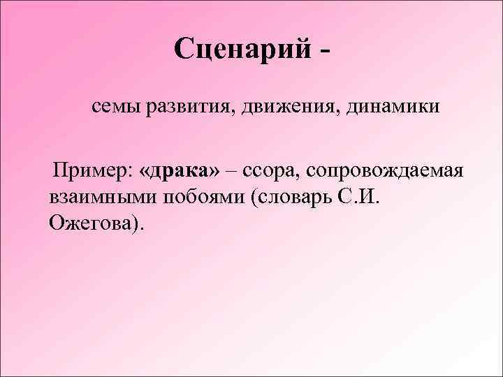 Сценарий семы развития, движения, динамики Пример: «драка» – ссора, сопровождаемая взаимными побоями (словарь С.