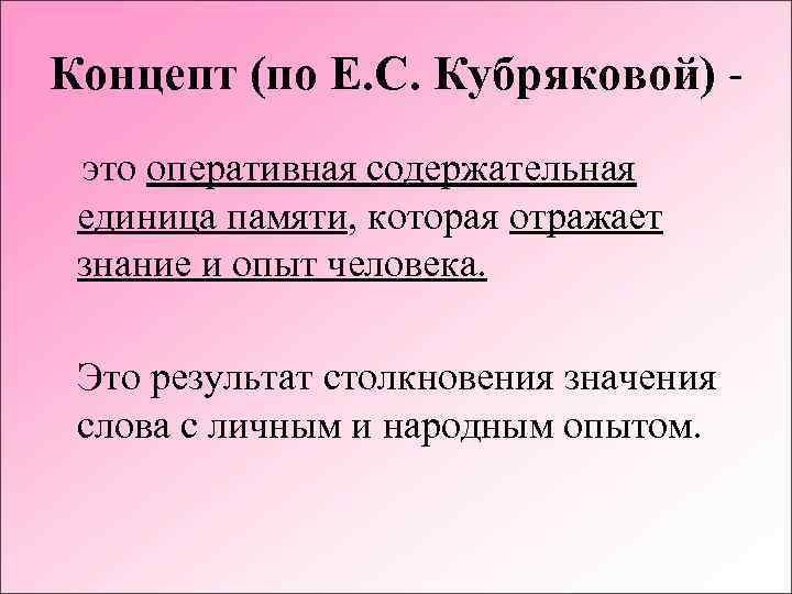 Концепт (по Е. С. Кубряковой) это оперативная содержательная единица памяти, которая отражает знание и