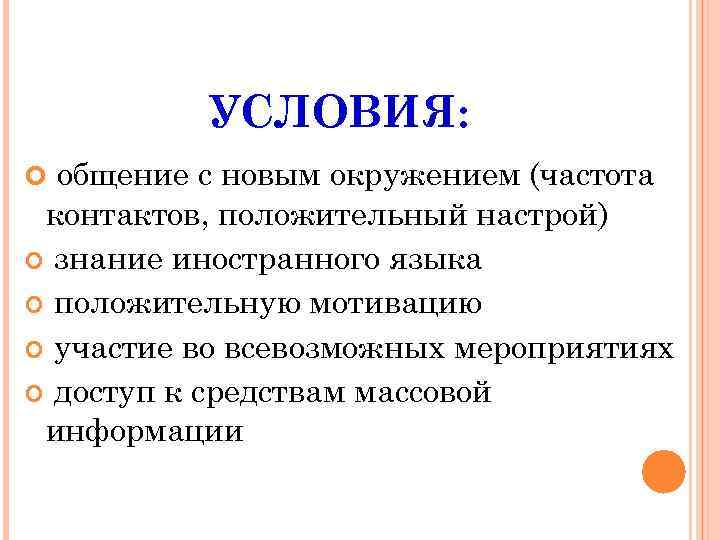 УСЛОВИЯ: общение с новым окружением (частота контактов, положительный настрой) знание иностранного языка положительную мотивацию
