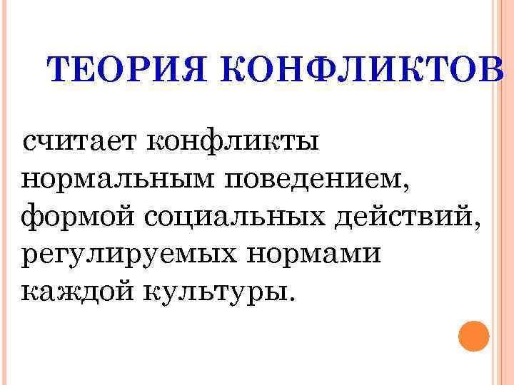 ТЕОРИЯ КОНФЛИКТОВ считает конфликты нормальным поведением, формой социальных действий, регулируемых нормами каждой культуры. 