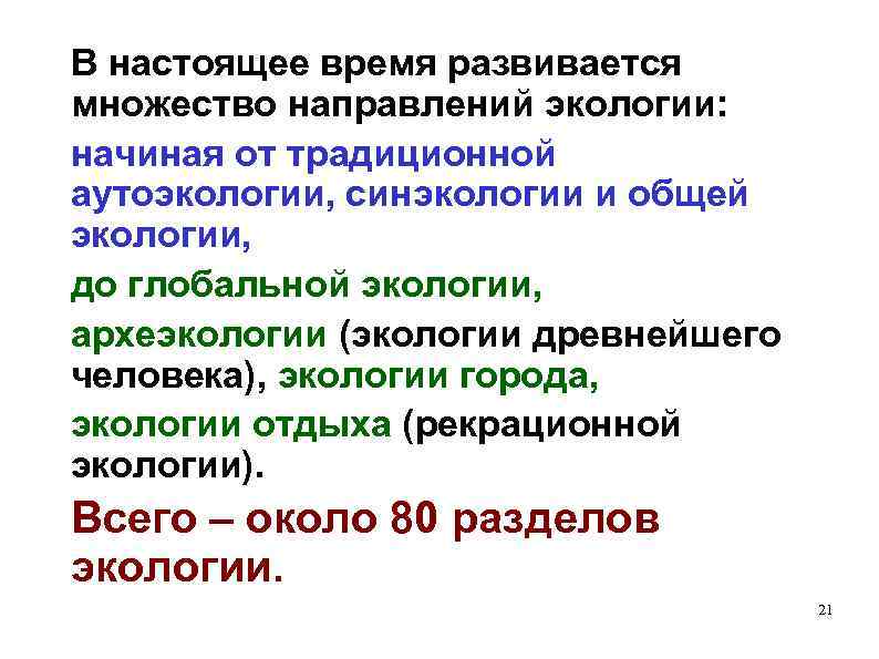 В настоящее время развивается множество направлений экологии: начиная от традиционной аутоэкологии, синэкологии и общей
