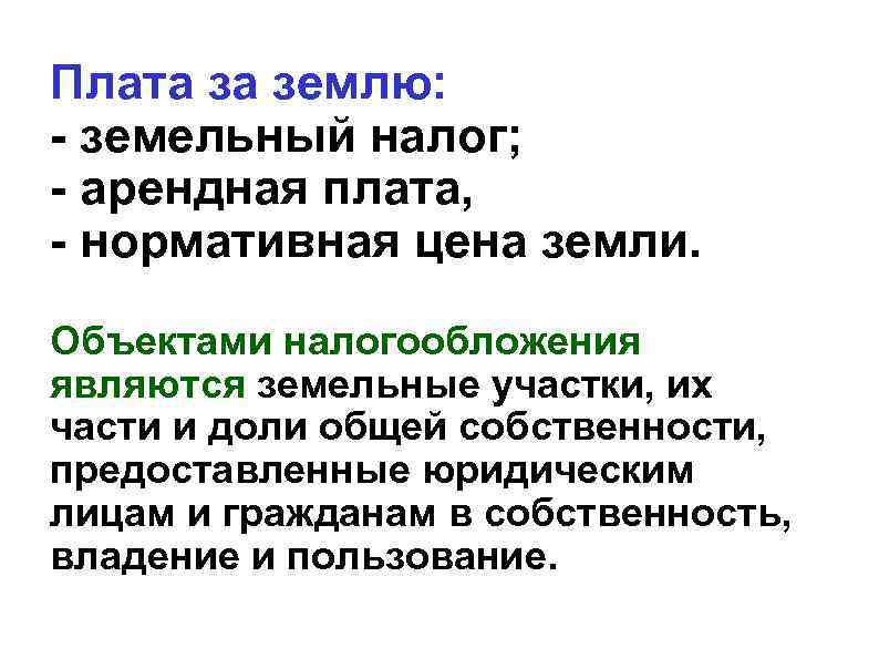 Плата за землю: - земельный налог; - арендная плата, - нормативная цена земли. Объектами