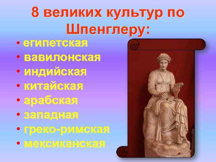 8 великих культур по Шпенглеру: • египетская • вавилонская • индийская • китайская •