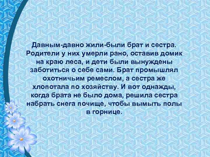 Давным-давно жили-были брат и сестра. Родители у них умерли рано, оставив домик на краю