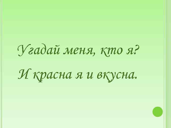 Угадай меня, кто я? И красна я и вкусна. 