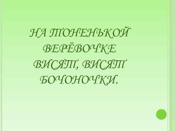 НА ТОНЕНЬКОЙ ВЕРЁВОЧКЕ ВИСЯТ, ВИСЯТ БОЧОНОЧКИ. 