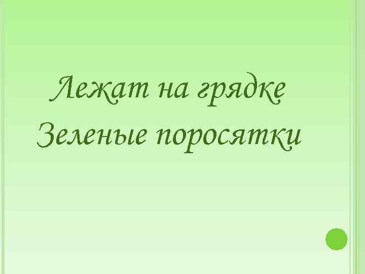 Лежат на грядке Зеленые поросятки 