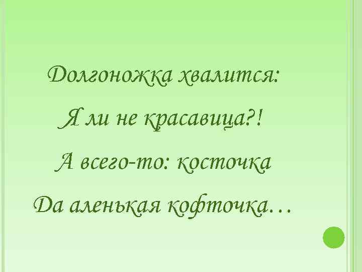 Долгоножка хвалится: Я ли не красавица? ! А всего-то: косточка Да аленькая кофточка… 