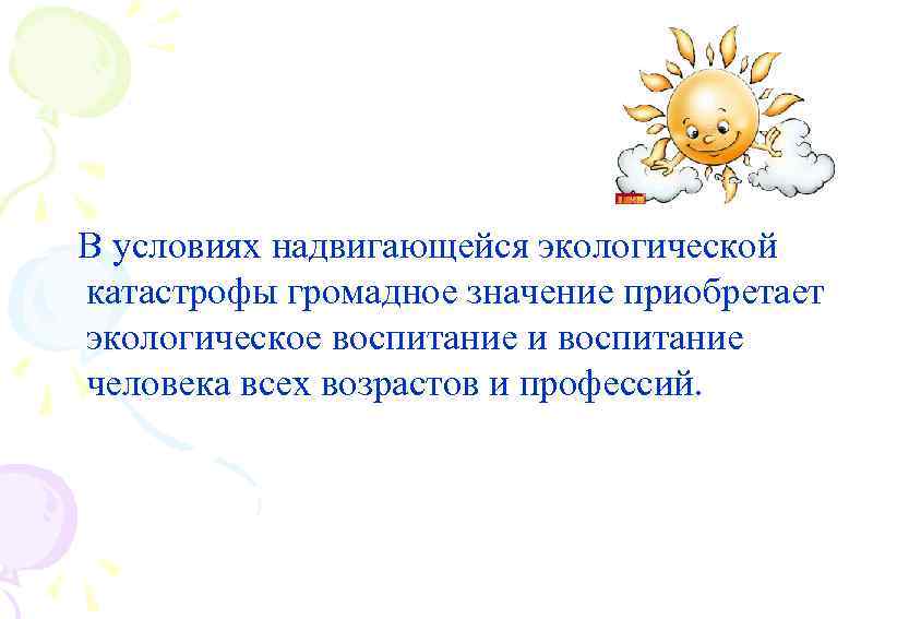  В условиях надвигающейся экологической катастрофы громадное значение приобретает экологическое воспитание и воспитание человека