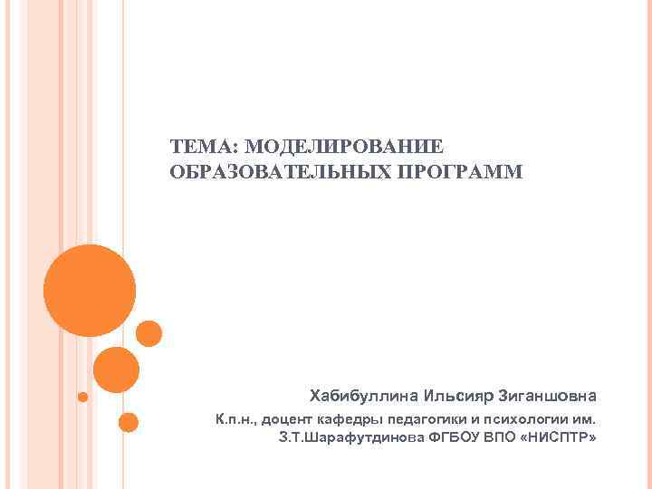 ТЕМА: МОДЕЛИРОВАНИЕ ОБРАЗОВАТЕЛЬНЫХ ПРОГРАММ Хабибуллина Ильсияр Зиганшовна К. п. н. , доцент кафедры педагогики
