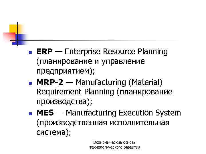 n n n ERP — Enterprise Resource Planning (планирование и управление предприятием); MRP-2 —