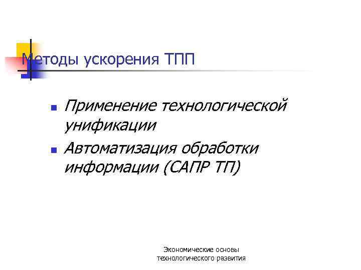 Методы ускорения ТПП n n Применение технологической унификации Автоматизация обработки информации (САПР ТП) Экономические