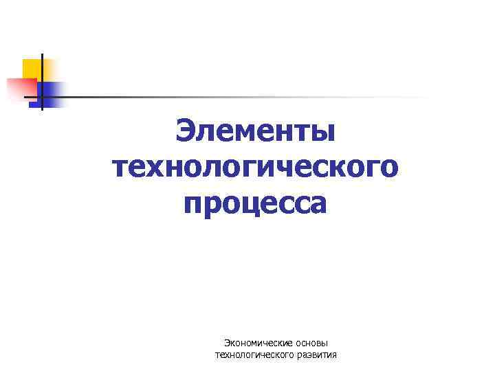 Элементы технологического процесса Экономические основы технологического развития 
