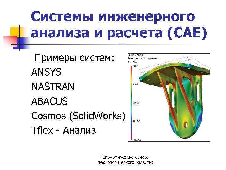 Cистемы инженерного анализа и расчета (CAE) Примеры систем: ANSYS NASTRAN ABACUS Cosmos (Solid. Works)
