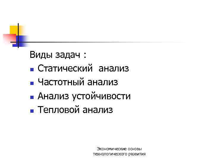 Виды задач : n Статический анализ n Частотный анализ n Анализ устойчивости n Тепловой