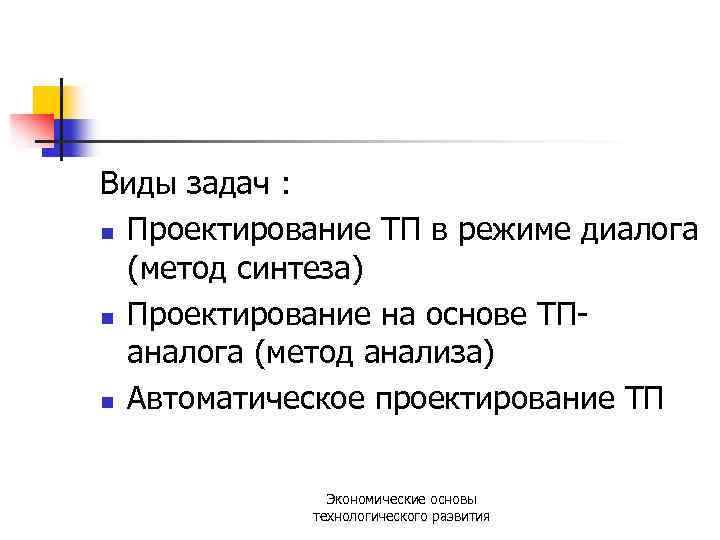 Виды задач : n Проектирование ТП в режиме диалога (метод синтеза) n Проектирование на