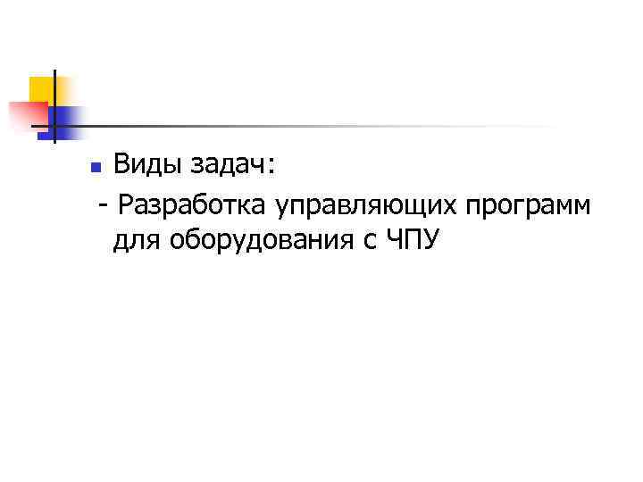 Виды задач: - Разработка управляющих программ для оборудования с ЧПУ n 