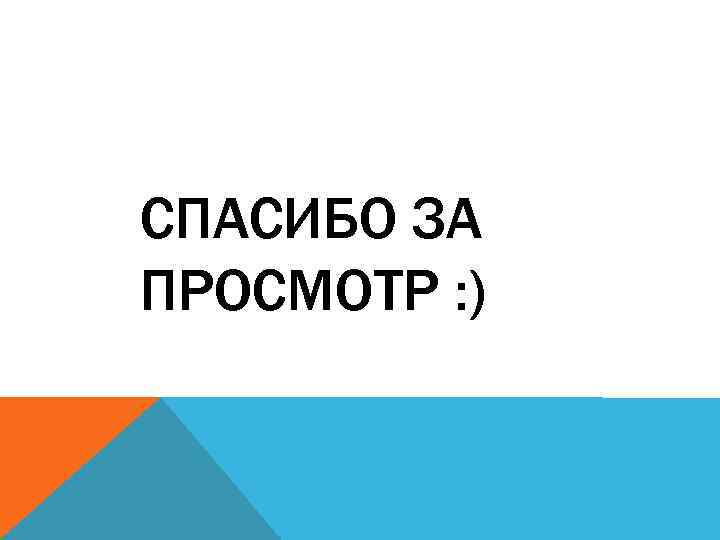 СПАСИБО ЗА ПРОСМОТР : ) 