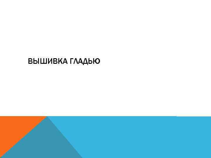 ВЫШИВКА ГЛАДЬЮ 