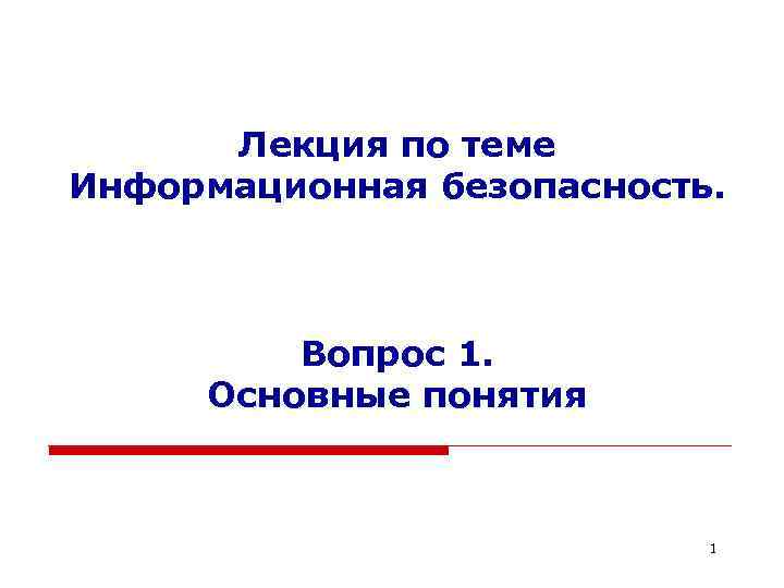 Лекция по теме Информационная безопасность. Вопрос 1. Основные понятия 1 