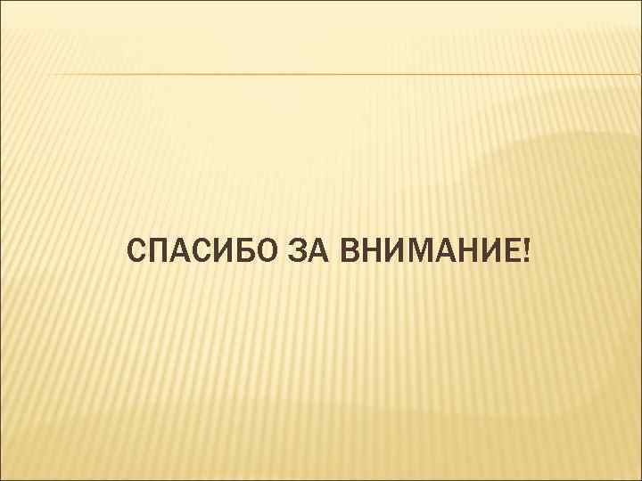 СПАСИБО ЗА ВНИМАНИЕ! 