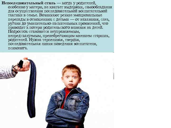 Непоследовательный стиль — когда у родителей, особенно у матери, не хватает выдержки, самообладания для