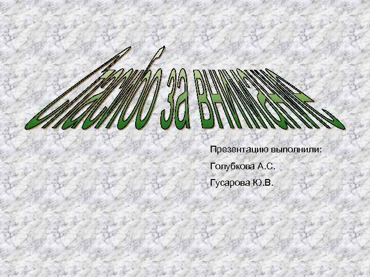 Презентацию выполнили: Голубкова А. С. Гусарова Ю. В. 