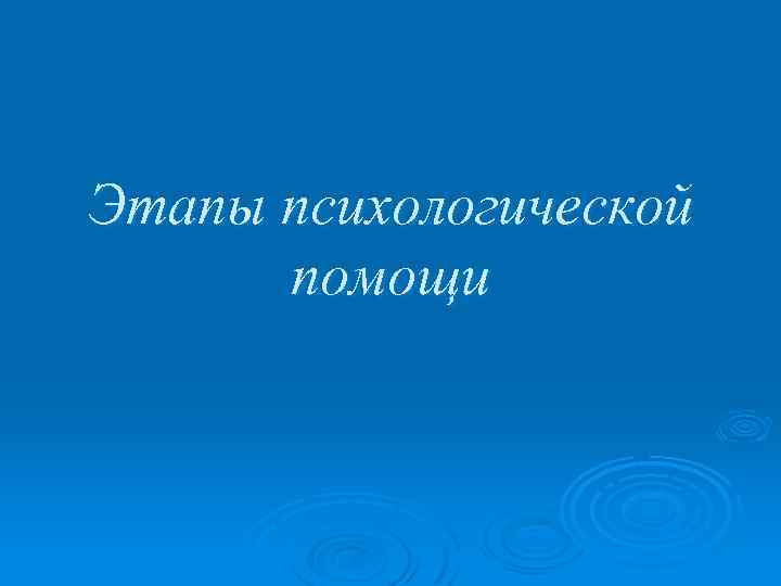 Этапы психологической помощи 