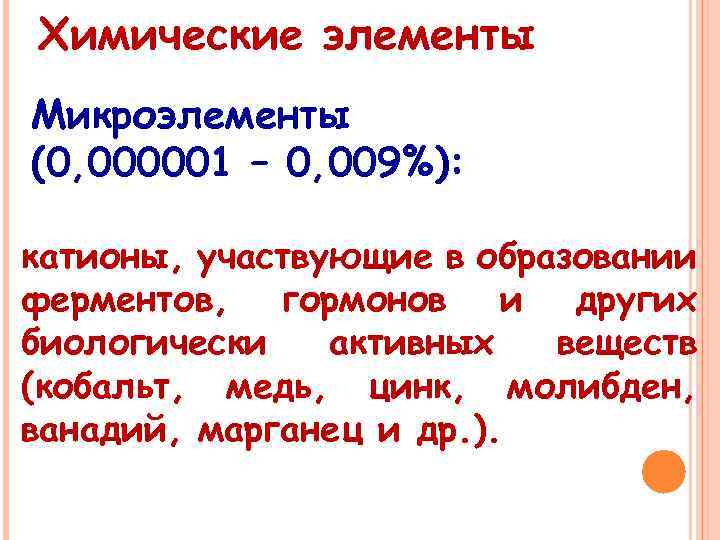 Химические элементы Микроэлементы (0, 000001 – 0, 009%): катионы, участвующие в образовании ферментов, гормонов