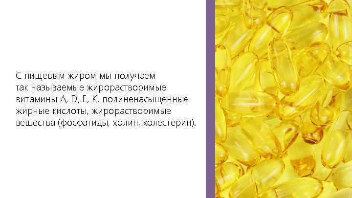 С пищевым жиром мы получаем так называемые жирорастворимые витамины A, D, Е, К, полиненасыщенные