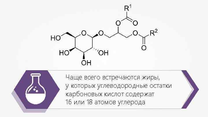 Чаще всего встречаются жиры, у которых углеводородные остатки карбоновых кислот содержат 16 или 18